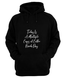 Today Is A Multiple Cups Of Coffee Kinda Day Hoodie