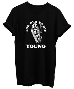 Too Old To Die Young T Shirt