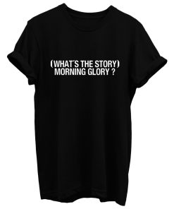 Whats The Story Morning Glory T Shirt