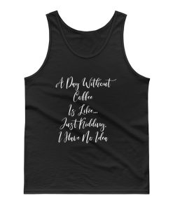 A Day Without Coffee Is Like Just Kidding I Have No Idea Tank Top