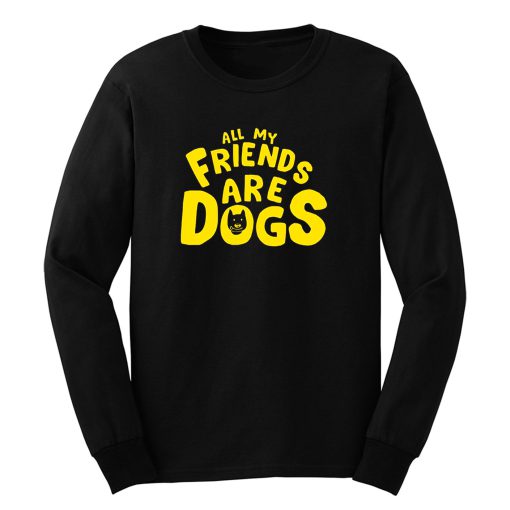 All My Friends Are Dogs Long Sleeve