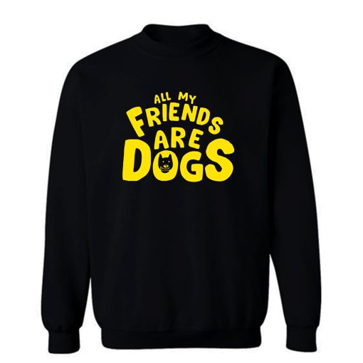 All My Friends Are Dogs Sweatshirt