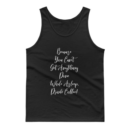 Because You Cant Get Anything Done While Asleep Drink Coffee Tank Top