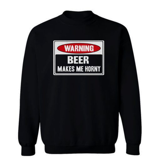 Beer Makes Me Horny Sweatshirt