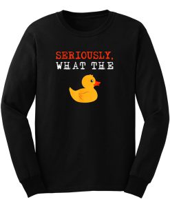 Ducks Seriously What The Duck Long Sleeve