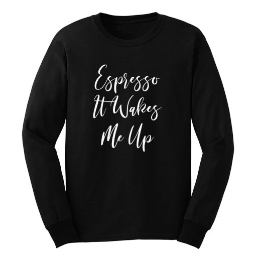 Espresso It Wakes Me Up T Shirt Coffee Long Sleeve