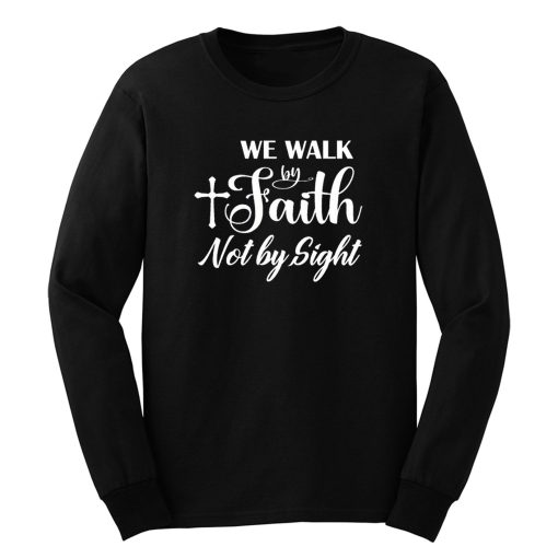 For We Walk By Faith Not By Sight Long Sleeve