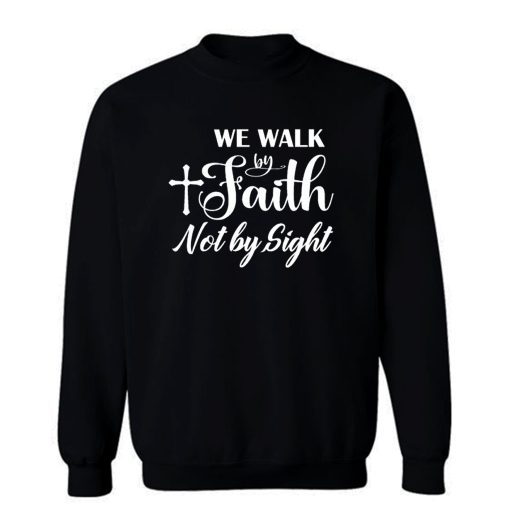 For We Walk By Faith Not By Sight Sweatshirt