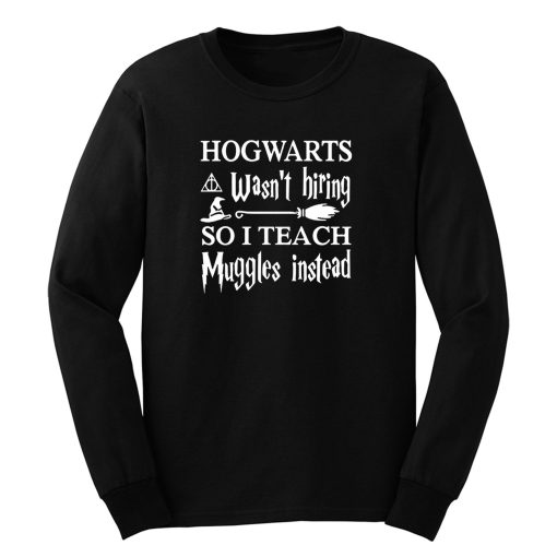 Hogwarts Wasnt Hiring So I Teach Muggles Instead Long Sleeve