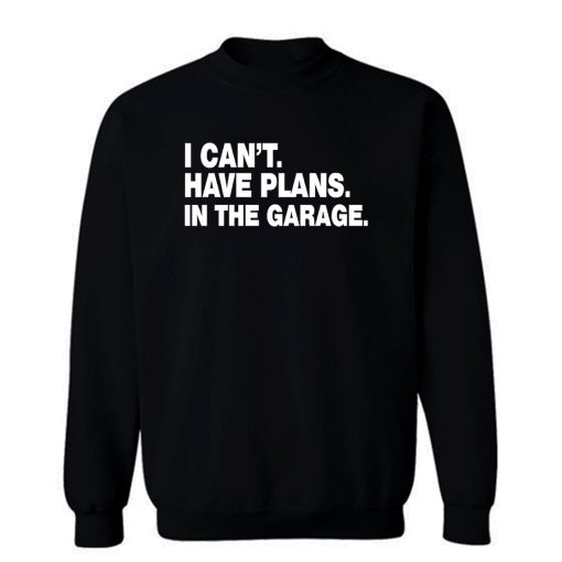 I Cant I Have Plans In The Garage Car Mechanic Engine Sweatshirt
