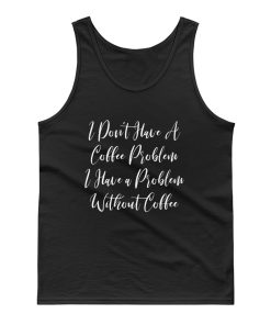 I Dont Have A Coffee Problem I Have A Problem Without Coffee Tank Top