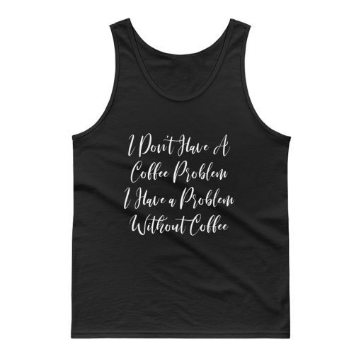 I Dont Have A Coffee Problem I Have A Problem Without Coffee Tank Top