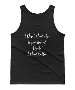 I Dont Need An Inspirational Quote I Need Coffee Tank Top