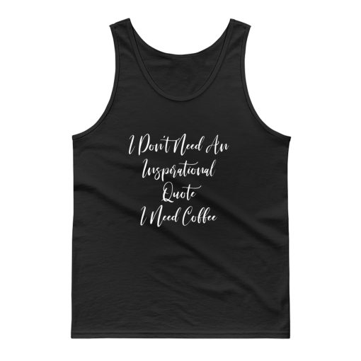 I Dont Need An Inspirational Quote I Need Coffee Tank Top