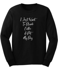 I Just Want To Drink Coffee And Pet My Dog Long Sleeve