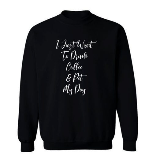 I Just Want To Drink Coffee And Pet My Dog Sweatshirt