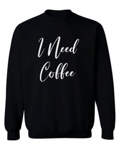 I Need Coffee Sweatshirt