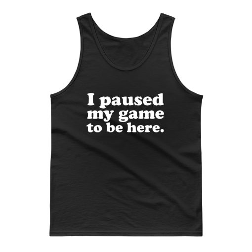 I Paused My Game To Be Here Tank Top