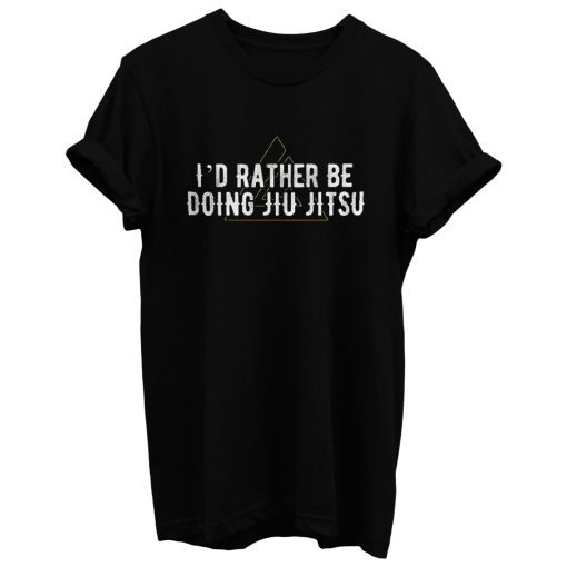 I'd Rather Be Doing Jiu Jitsu T Shirt