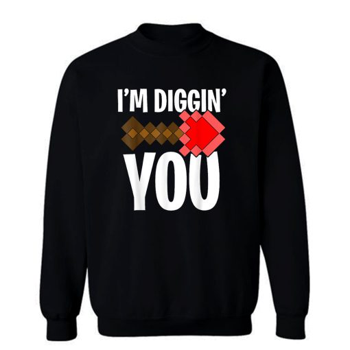 Im Diggin You Sweatshirt