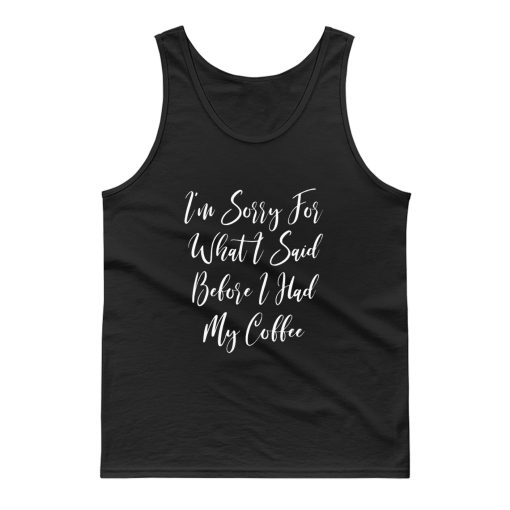 Im Sorry For What I Said Before I Had My Coffee Tank Top