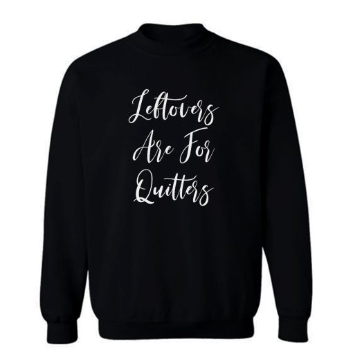 Leftovers Are For Quitters Sweatshirt