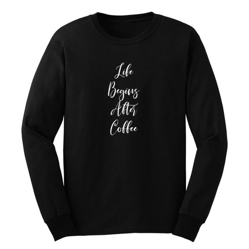 Life Begins After Coffee Long Sleeve