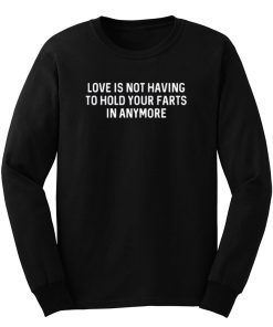 Love Is Not Having To Hold Your Farts In Anymore Long Sleeve