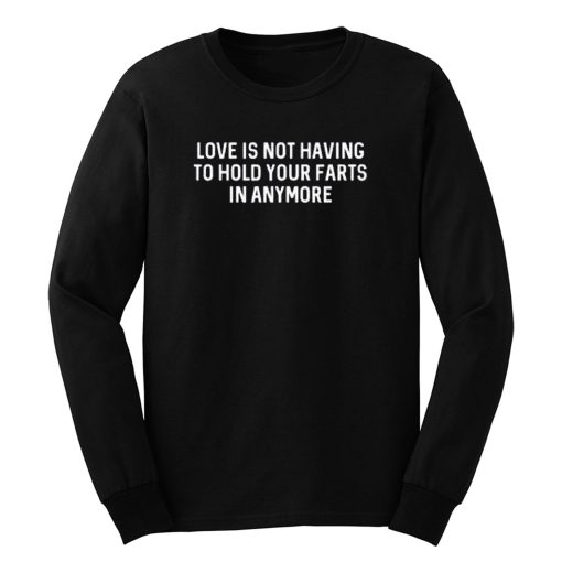 Love Is Not Having To Hold Your Farts In Anymore Long Sleeve