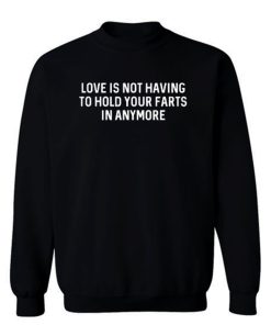 Love Is Not Having To Hold Your Farts In Anymore Sweatshirt