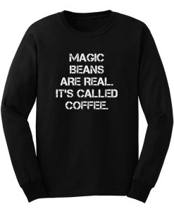 Magic Beans Are Real Its Called Coffee Long Sleeve