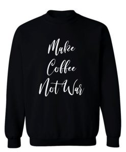 Make Coffee Not War Sweatshirt