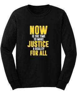 Now Is The Time To Make Justice A Reality For All Long Sleeve