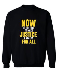 Now Is The Time To Make Justice A Reality For All Sweatshirt