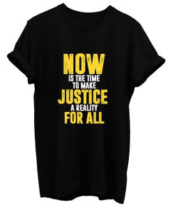 Now Is The Time To Make Justice A Reality For All T Shirt