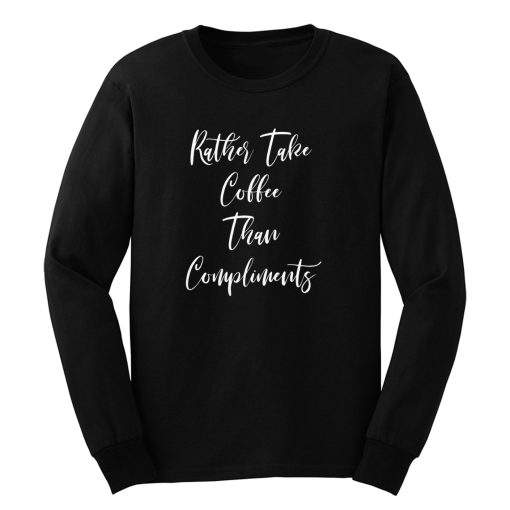 Rather Take Coffee Than Compliments Long Sleeve