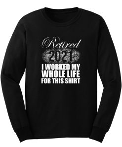 Retired 2021 Men Women Retirement Gifts I Worked Whole Life Long Sleeve