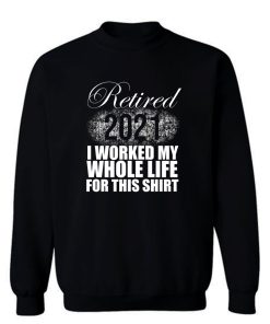 Retired 2021 Men Women Retirement Gifts I Worked Whole Life Sweatshirt
