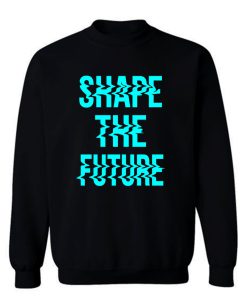 Shape The Future Sweatshirt