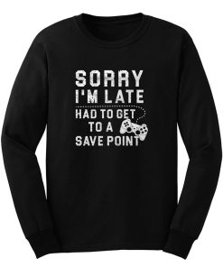 Sorry Im Late Had To Get To A Save Point Long Sleeve