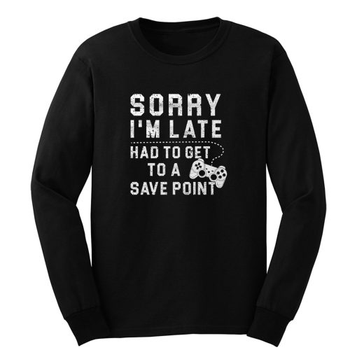 Sorry Im Late Had To Get To A Save Point Long Sleeve
