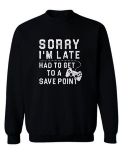 Sorry Im Late Had To Get To A Save Point Sweatshirt