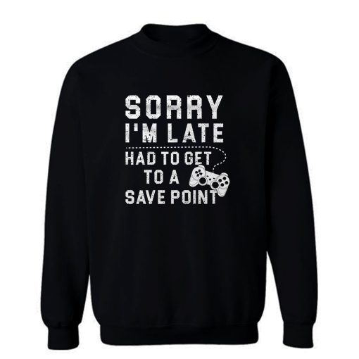 Sorry Im Late Had To Get To A Save Point Sweatshirt