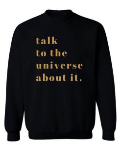 Talk To Universe About It Sweatshirt