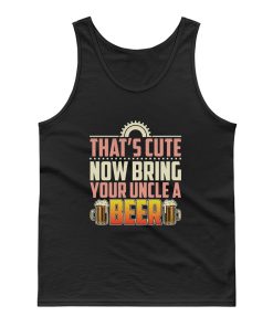 Thats Cute Now Bring Your Uncle A Beer Tank Top