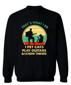 Thats What I Do I Pet Cats Play Guitars And I Know Things Sweatshirt