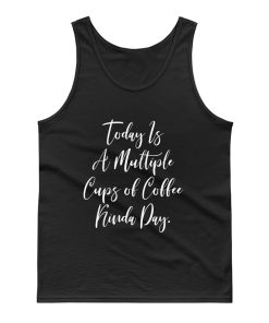 Today Is A Multiple Cups Of Coffee Kinda Day Tank Top