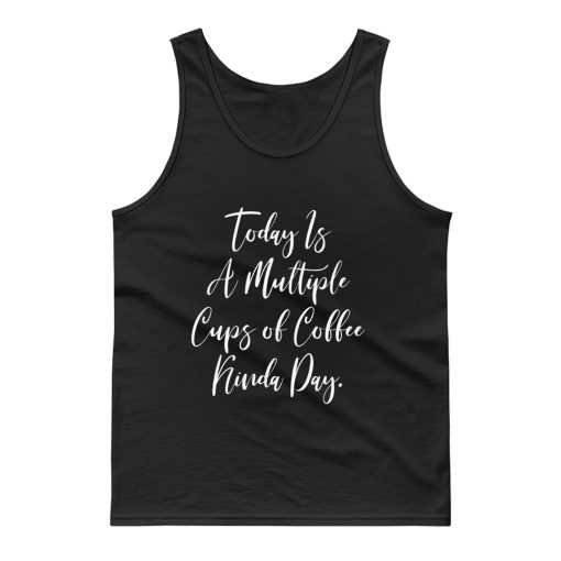 Today Is A Multiple Cups Of Coffee Kinda Day Tank Top