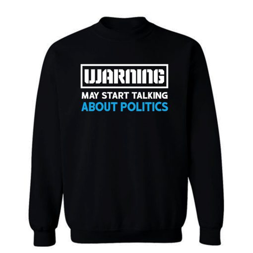Warning May Start Talking About Politics Sweatshirt