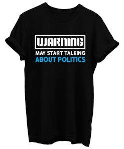 Warning May Start Talking About Politics T Shirt